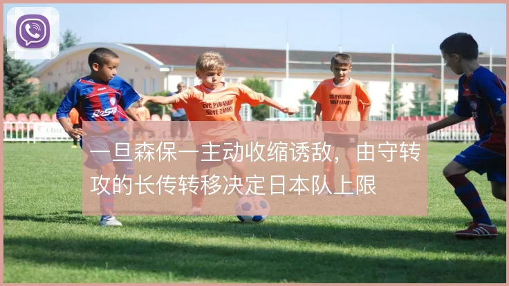 一旦森保一主动收缩诱敌,由守转攻的长传转移决定日本队上限