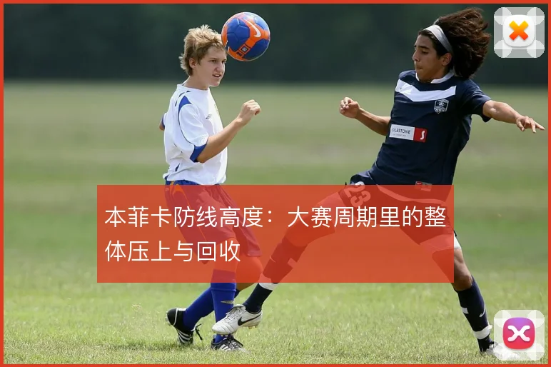 本菲卡防线高度:大赛周期里的整体压上与回收