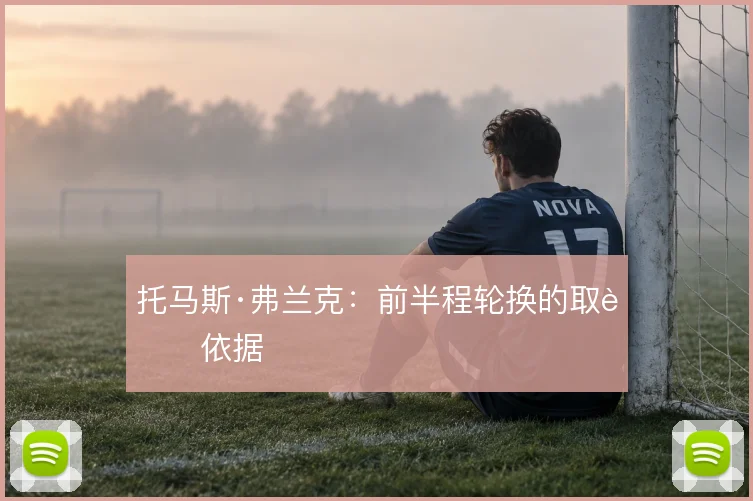 托马斯·弗兰克：前半程轮换的取舍依据