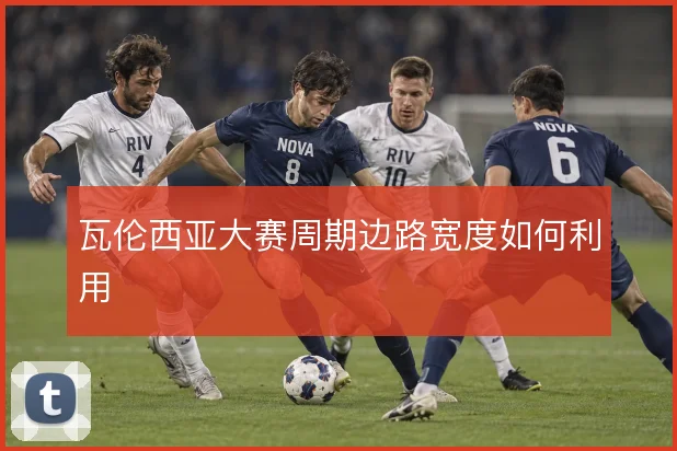 瓦伦西亚大赛周期边路宽度如何利用