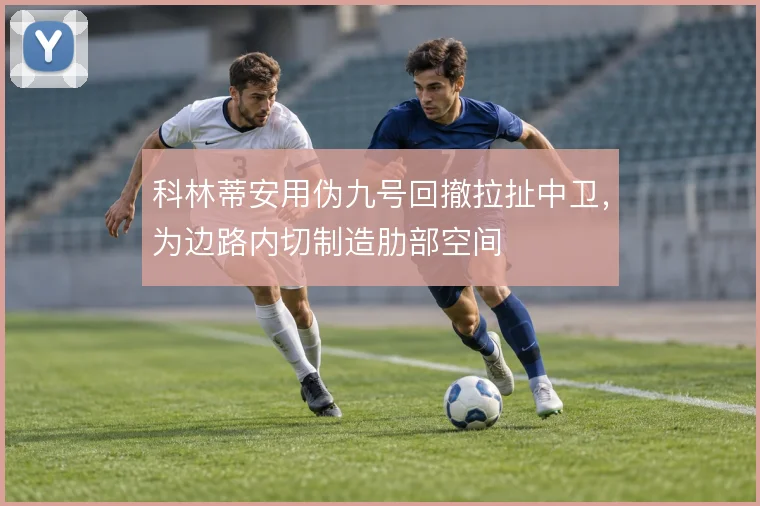 科林蒂安用伪九号回撤拉扯中卫，为边路内切制造肋部空间
