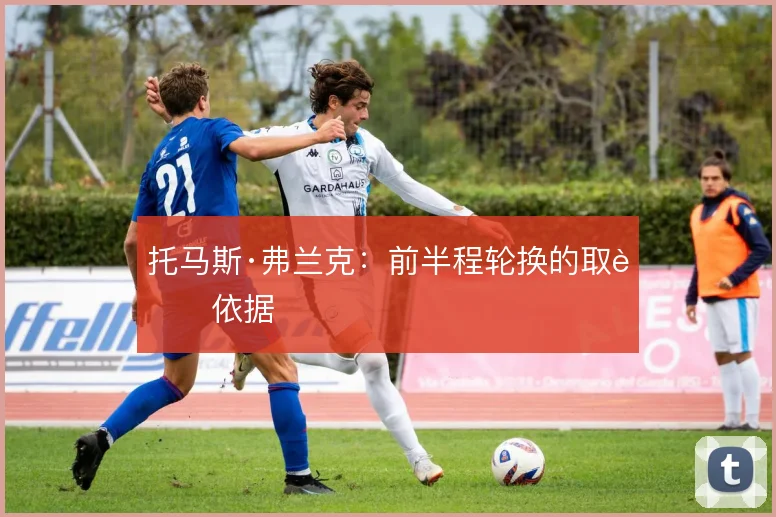 托马斯·弗兰克：前半程轮换的取舍依据
